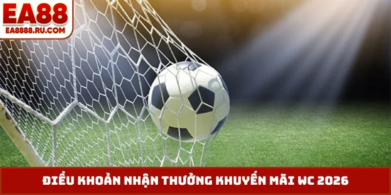 Điều khoản nhận thưởng khuyến mãi WC 2026