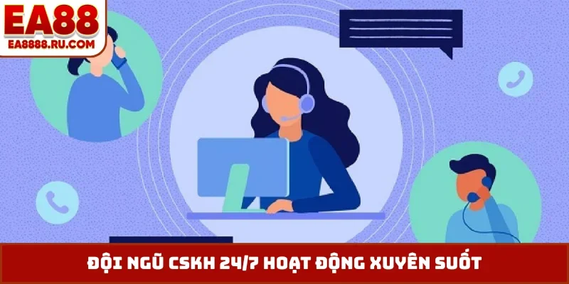 Đội ngũ CSKH 24/7 hoạt động xuyên suốt