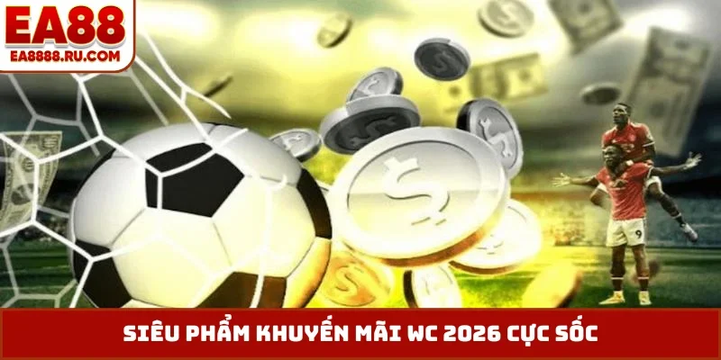 Siêu phẩm khuyến mãi WC 2026 cực sốc